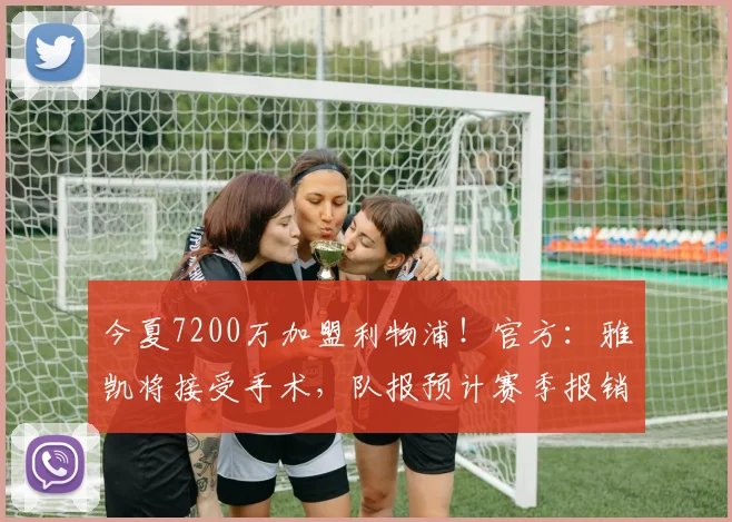 今夏7200万加盟利物浦！官方：雅凯将接受手术，队报预计赛季报销