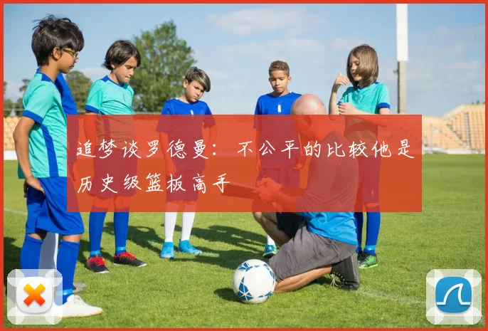 追梦谈罗德曼：不公平的比较他是历史级篮板高手