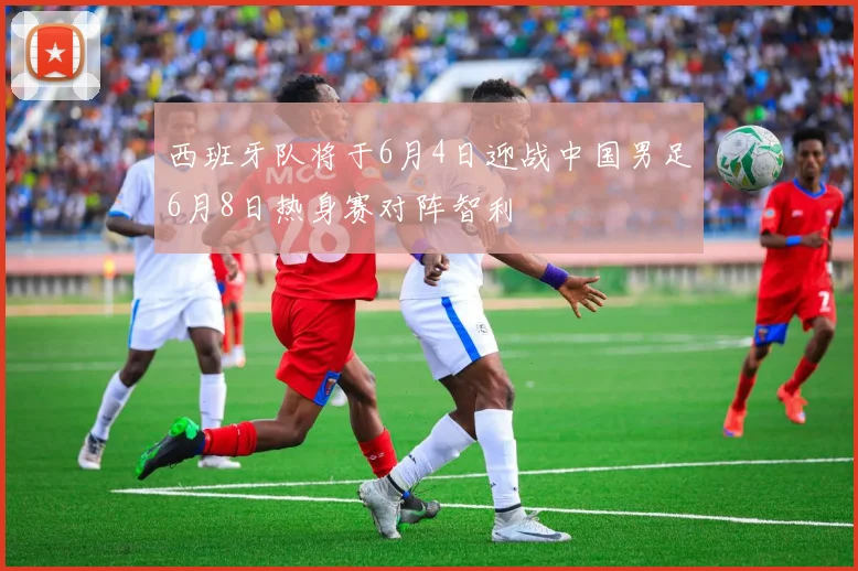 西班牙队将于6月4日迎战中国男足6月8日热身赛对阵智利