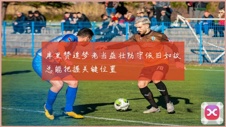 库里赞追梦老当益壮防守依旧如故总能把握关键位置