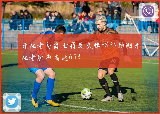 开拓者与爵士再度交锋ESPN预测开拓者胜率高达653