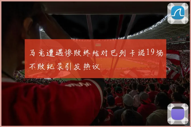 马竞遭遇惨败终结对巴列卡诺19场不败纪录引发热议