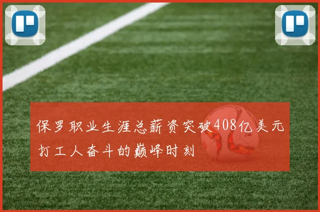 保罗职业生涯总薪资突破408亿美元打工人奋斗的巅峰时刻