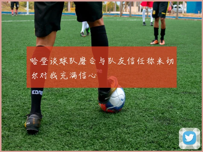 哈登谈球队磨合与队友信任称米切尔对我充满信心